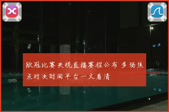 欧冠比赛央视直播赛程公布 多场焦点对决时间平台一文看清