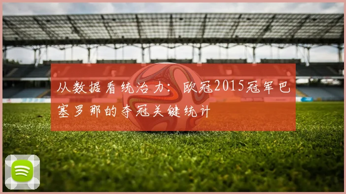 从数据看统治力:欧冠2015冠军巴塞罗那的夺冠关键统计